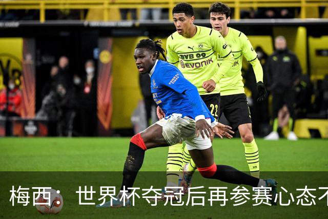 梅西：世界杯夺冠后再参赛心态不同，我们状态很好会全力以赴前进