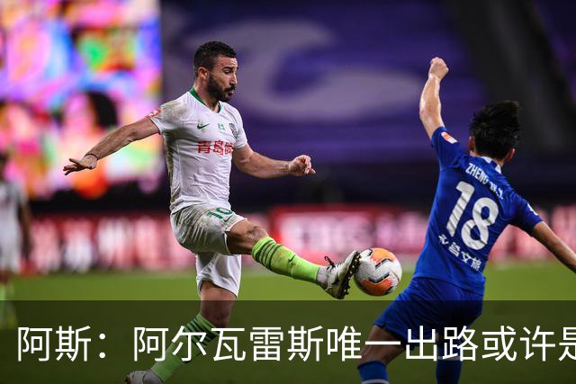 阿斯：阿尔瓦雷斯唯一出路或许是阿森纳，但这绝非易事